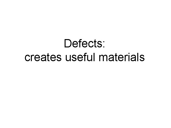 Defects: creates useful materials 
