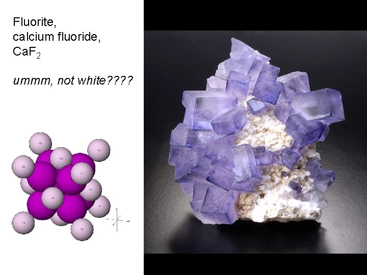 Fluorite, calcium fluoride, Ca. F 2 ummm, not white? ? 