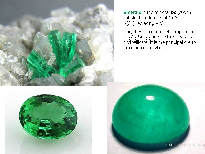 Emerald is the mineral beryl with substitution defects of Cr(3+) or V(3+) replacing Al(3+).