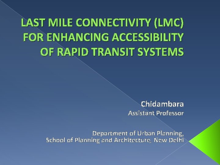 LAST MILE CONNECTIVITY (LMC) FOR ENHANCING ACCESSIBILITY OF RAPID TRANSIT SYSTEMS Chidambara Assistant Professor