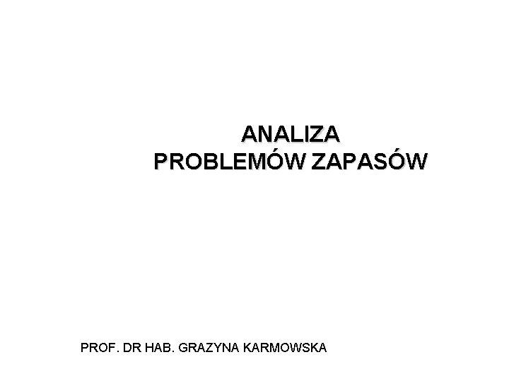 ANALIZA PROBLEMÓW ZAPASÓW PROF. DR HAB. GRAZYNA KARMOWSKA 