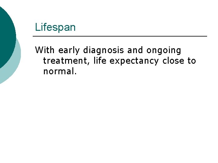 Lifespan With early diagnosis and ongoing treatment, life expectancy close to normal. 