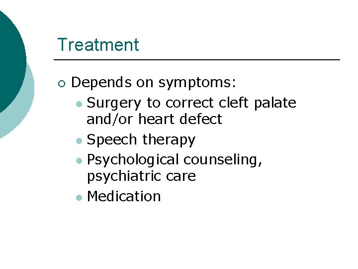 Treatment ¡ Depends on symptoms: l Surgery to correct cleft palate and/or heart defect