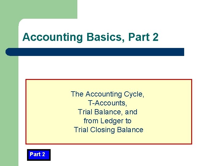 Accounting Basics, Part 2 The Accounting Cycle, T-Accounts, Trial Balance, and from Ledger to