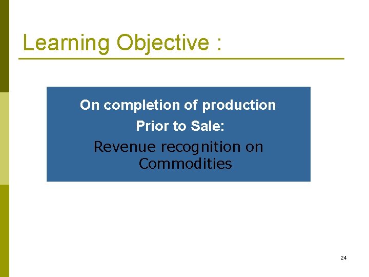 Learning Objective : On completion of production Prior to Sale: Revenue recognition on Commodities Learning Objective : On completion of production Prior to Sale: Revenue recognition on Commodities