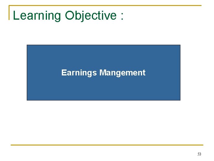 Learning Objective : Earnings Mangement 53 Learning Objective : Earnings Mangement 53