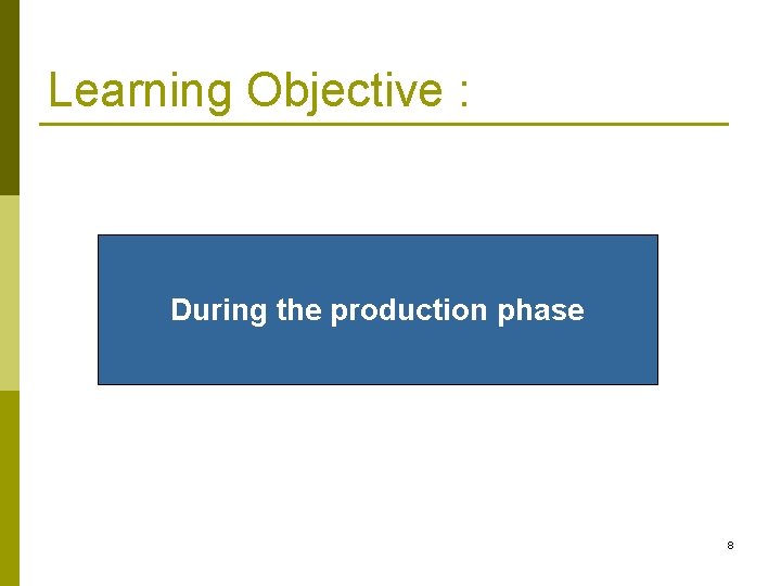 Learning Objective : During the production phase 8 Learning Objective : During the production phase 8
