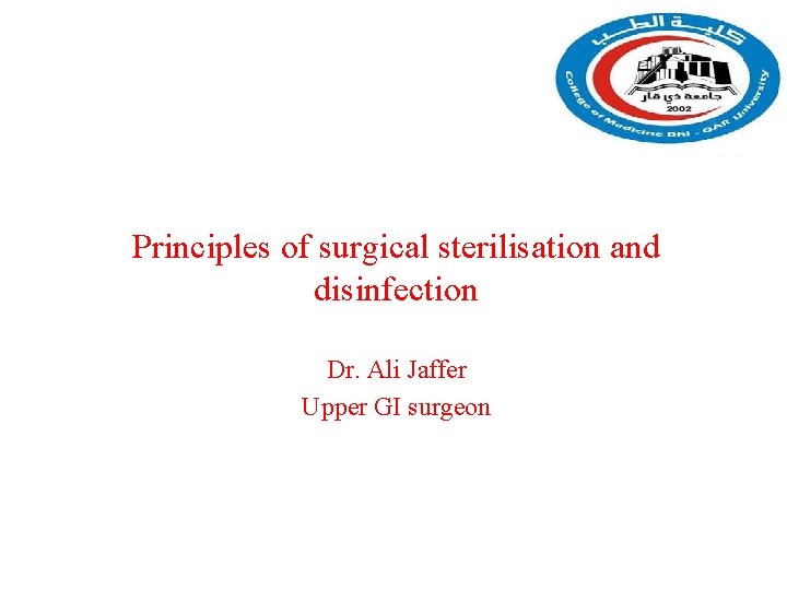 Principles of surgical sterilisation and disinfection Dr. Ali Jaffer Upper GI surgeon 