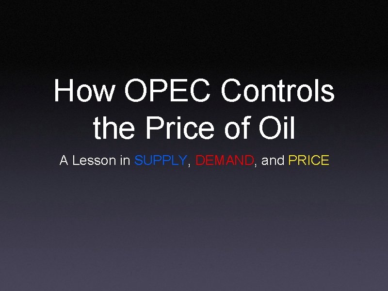 How OPEC Controls the Price of Oil A Lesson in SUPPLY, DEMAND, and PRICE