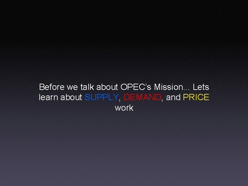 Before we talk about OPEC’s Mission. . . Lets learn about SUPPLY, DEMAND, and