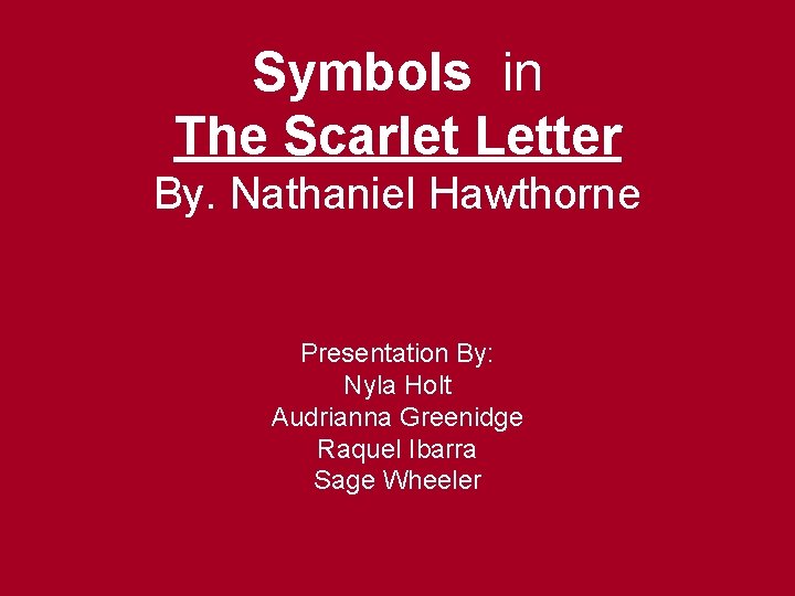 Symbols in The Scarlet Letter By. Nathaniel Hawthorne Presentation By: Nyla Holt Audrianna Greenidge