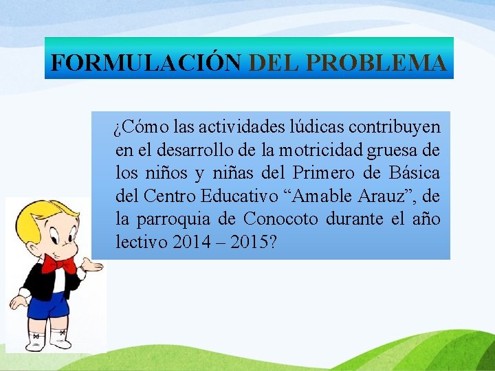 FORMULACIÓN DEL PROBLEMA ¿Cómo las actividades lúdicas contribuyen en el desarrollo de la motricidad