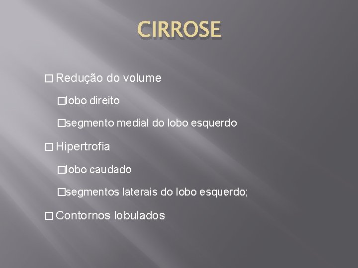 CIRROSE � Redução do volume �lobo direito �segmento medial do lobo esquerdo � Hipertrofia