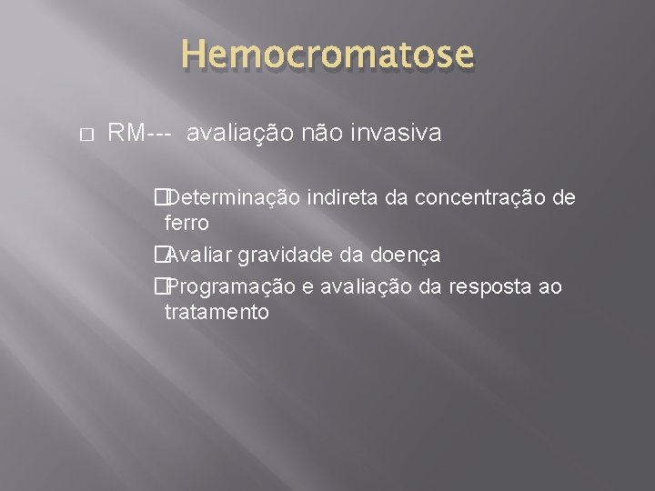 Hemocromatose � RM--- avaliação não invasiva �Determinação indireta da concentração de ferro �Avaliar gravidade