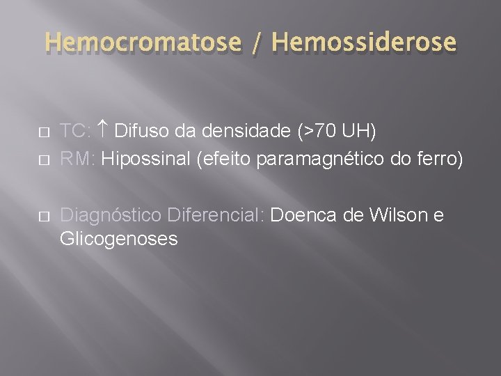 Hemocromatose / Hemossiderose � � � TC: Difuso da densidade (>70 UH) RM: Hipossinal
