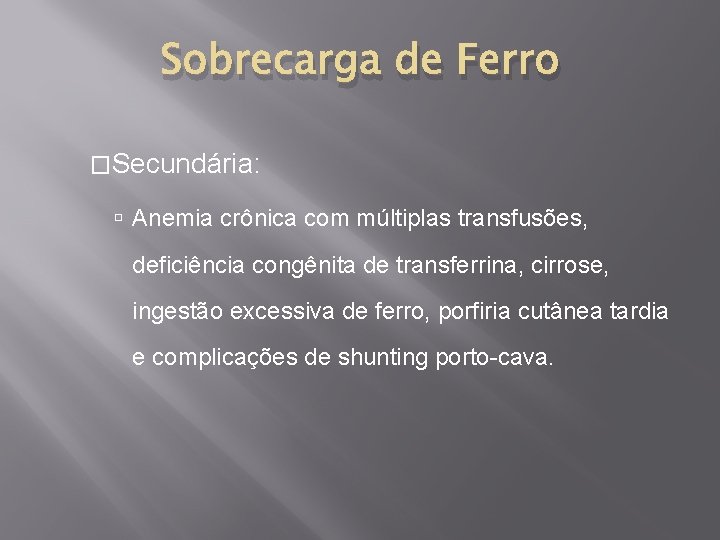 Sobrecarga de Ferro �Secundária: Anemia crônica com múltiplas transfusões, deficiência congênita de transferrina, cirrose,