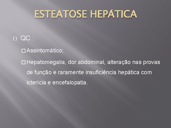 ESTEATOSE HEPÁTICA � QC : � Assintomático; � Hepatomegalia, dor abdominal, alteração nas provas