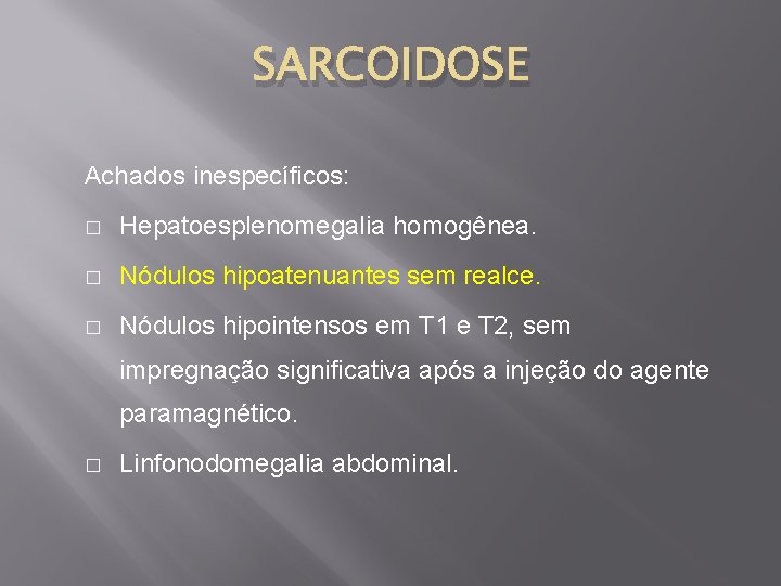SARCOIDOSE Achados inespecíficos: � Hepatoesplenomegalia homogênea. � Nódulos hipoatenuantes sem realce. � Nódulos hipointensos