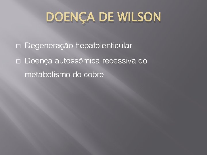 DOENÇA DE WILSON � Degeneração hepatolenticular � Doença autossômica recessiva do metabolismo do cobre.