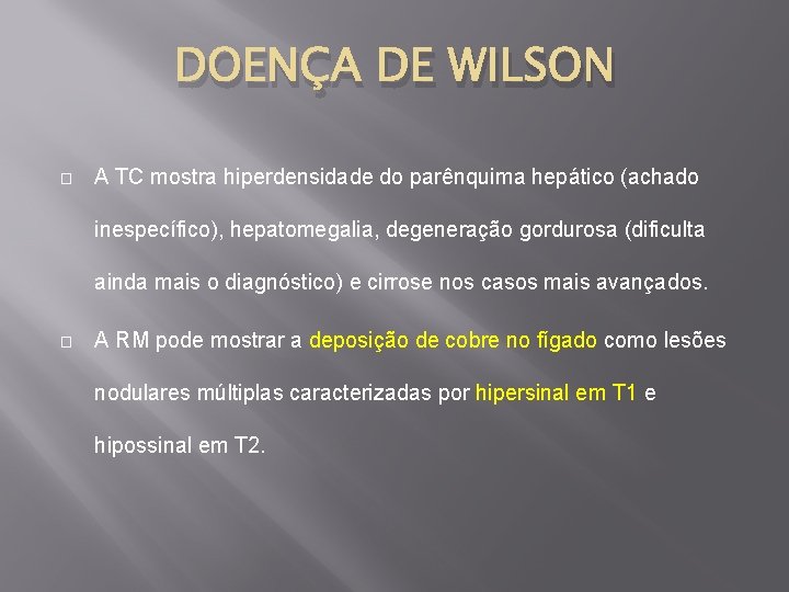 DOENÇA DE WILSON � A TC mostra hiperdensidade do parênquima hepático (achado inespecífico), hepatomegalia,