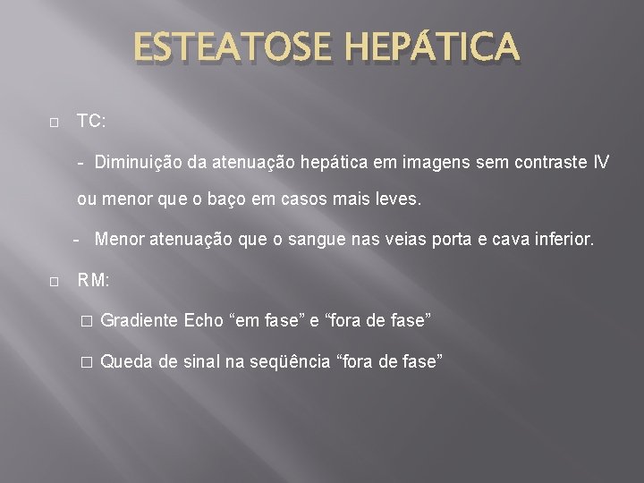 ESTEATOSE HEPÁTICA � TC: - Diminuição da atenuação hepática em imagens sem contraste IV