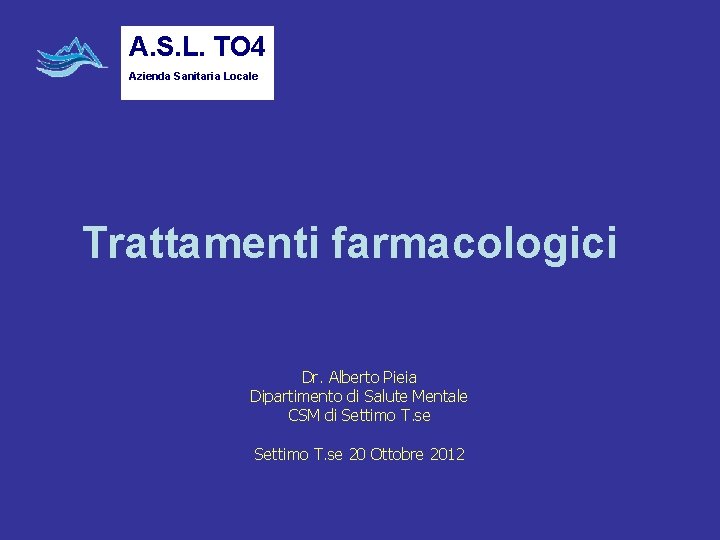 A. S. L. TO 4 Azienda Sanitaria Locale Trattamenti farmacologici Dr. Alberto Pieia Dipartimento