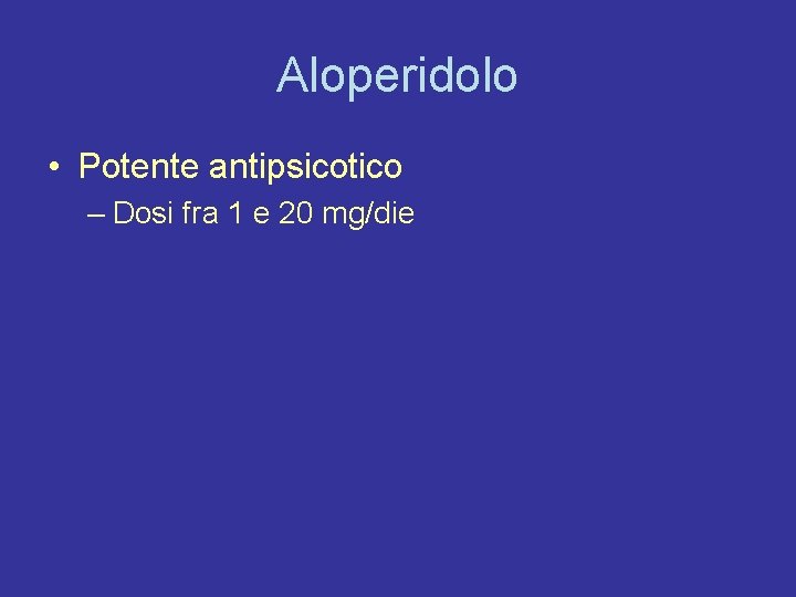 Aloperidolo • Potente antipsicotico – Dosi fra 1 e 20 mg/die 