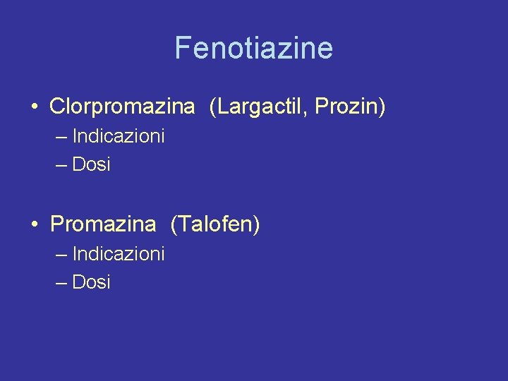 Fenotiazine • Clorpromazina (Largactil, Prozin) – Indicazioni – Dosi • Promazina (Talofen) – Indicazioni