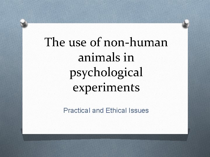 The use of non-human animals in psychological experiments Practical and Ethical Issues The use of non-human animals in psychological experiments Practical and Ethical Issues