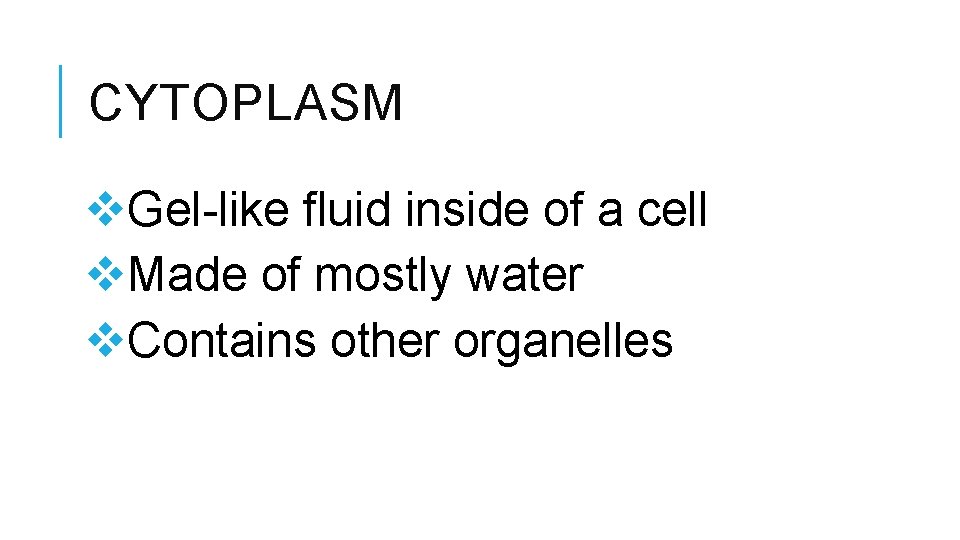 CYTOPLASM v. Gel-like fluid inside of a cell v. Made of mostly water v.