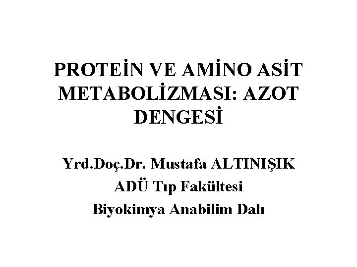 PROTEİN VE AMİNO ASİT METABOLİZMASI: AZOT DENGESİ Yrd. Doç. Dr. Mustafa ALTINIŞIK ADÜ Tıp