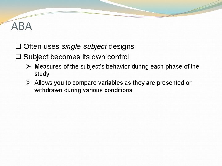 ABA q Often uses single-subject designs q Subject becomes its own control Ø Measures