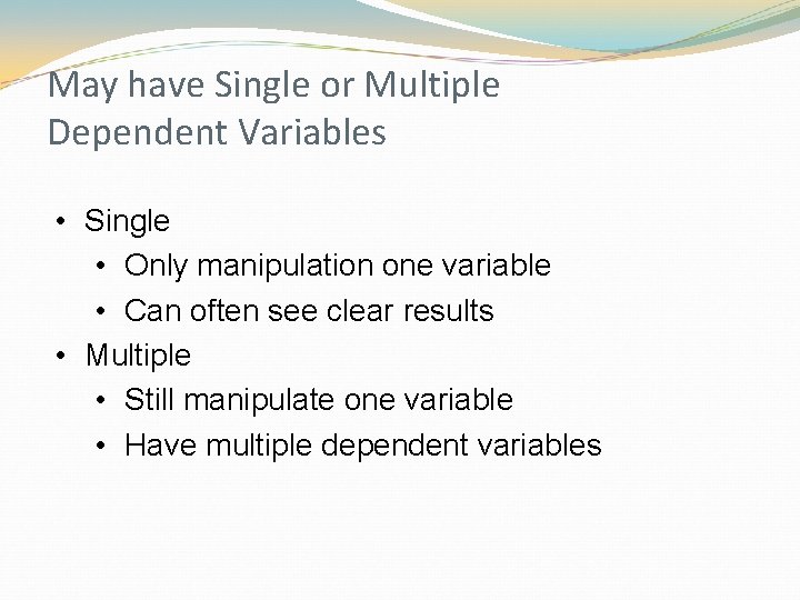 May have Single or Multiple Dependent Variables • Single • Only manipulation one variable