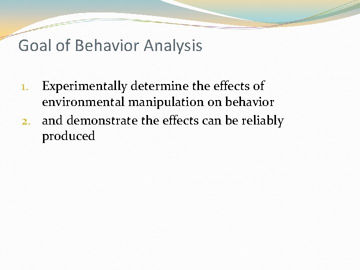 Goal of Behavior Analysis Experimentally determine the effects of environmental manipulation on behavior 2.