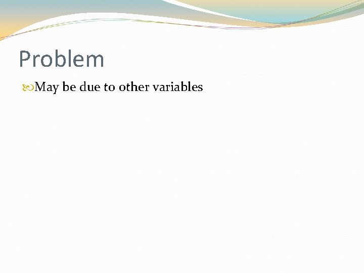 Problem May be due to other variables 