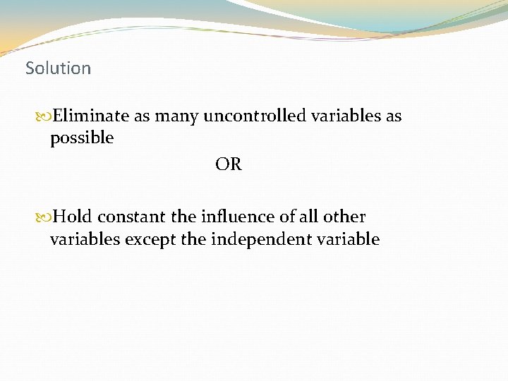 Solution Eliminate as many uncontrolled variables as possible OR Hold constant the influence of