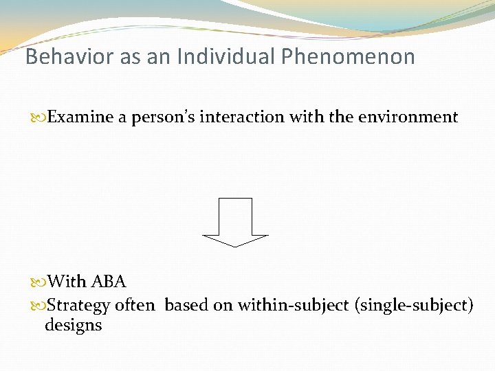 Behavior as an Individual Phenomenon Examine a person’s interaction with the environment With ABA