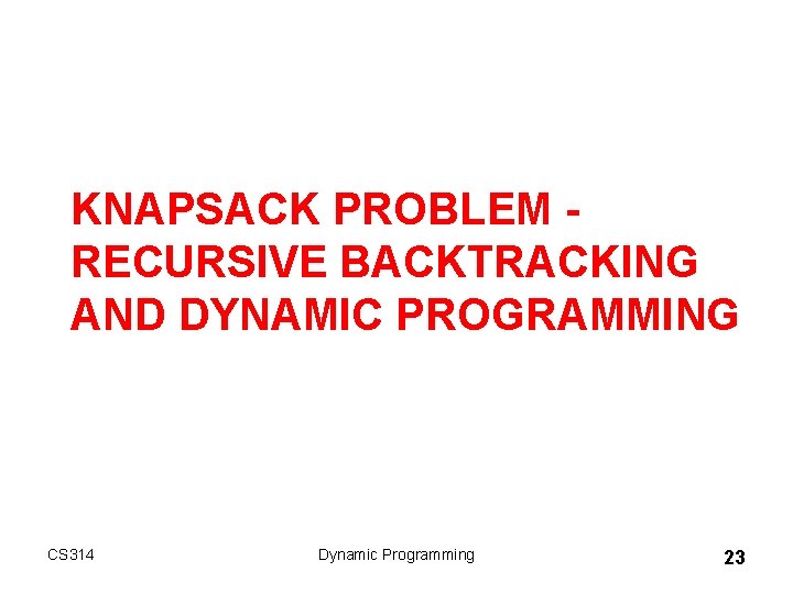 KNAPSACK PROBLEM RECURSIVE BACKTRACKING AND DYNAMIC PROGRAMMING CS 314 Dynamic Programming 23 KNAPSACK PROBLEM RECURSIVE BACKTRACKING AND DYNAMIC PROGRAMMING CS 314 Dynamic Programming 23