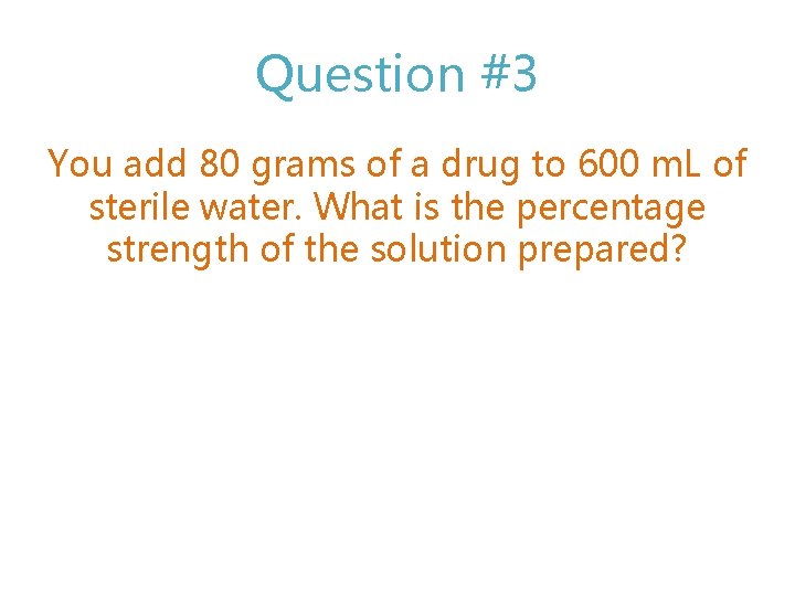 Question #3 You add 80 grams of a drug to 600 m. L of