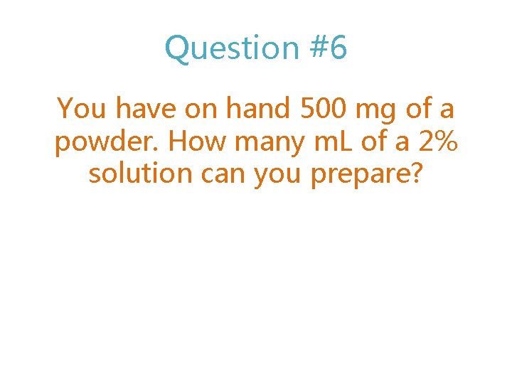 Question #6 You have on hand 500 mg of a powder. How many m.