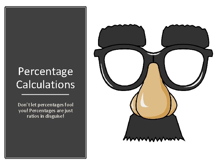 Percentage Calculations Don’t let percentages fool you! Percentages are just ratios in disguise! 