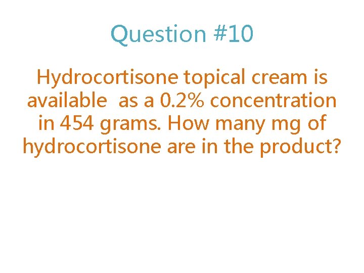 Question #10 Hydrocortisone topical cream is available as a 0. 2% concentration in 454