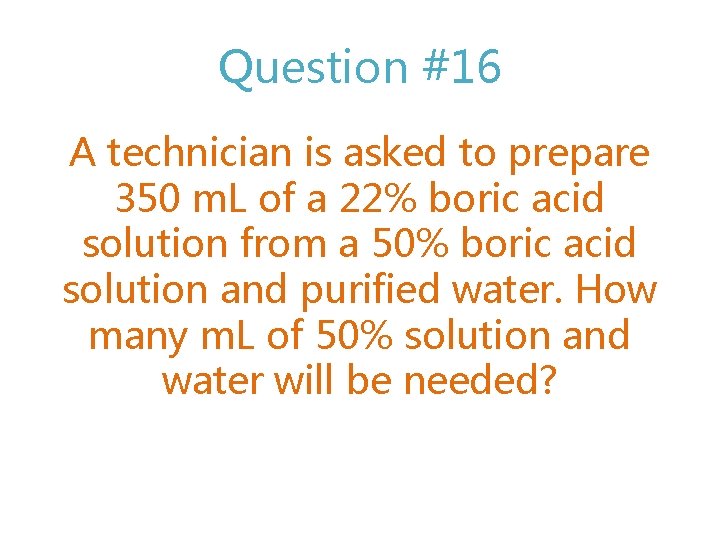 Question #16 A technician is asked to prepare 350 m. L of a 22%