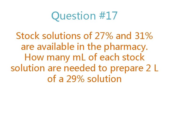 Question #17 Stock solutions of 27% and 31% are available in the pharmacy. How