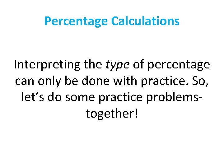 Percentage Calculations Interpreting the type of percentage can only be done with practice. So,