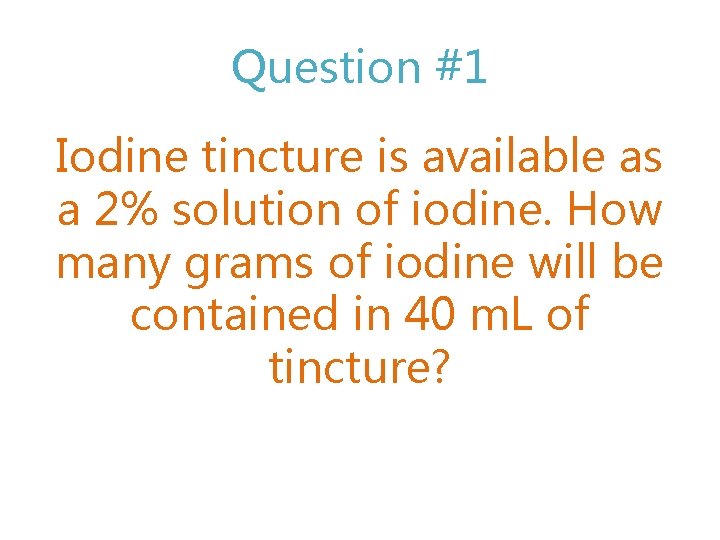 Question #1 Iodine tincture is available as a 2% solution of iodine. How many