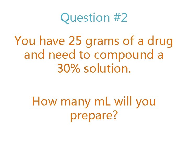 Question #2 You have 25 grams of a drug and need to compound a