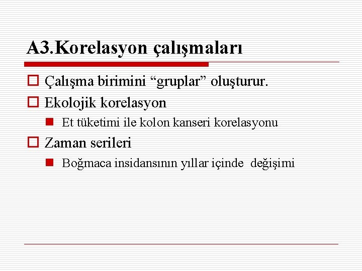 A 3. Korelasyon çalışmaları o Çalışma birimini “gruplar” oluşturur. o Ekolojik korelasyon n Et