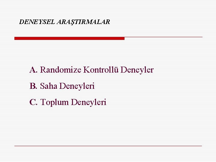 DENEYSEL ARAŞTIRMALAR A. Randomize Kontrollü Deneyler B. Saha Deneyleri C. Toplum Deneyleri 