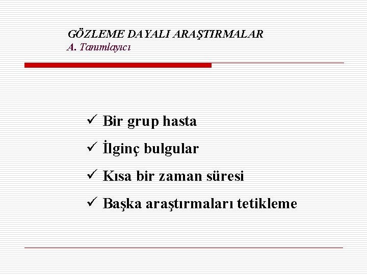 GÖZLEME DAYALI ARAŞTIRMALAR A. Tanımlayıcı ü Bir grup hasta ü İlginç bulgular ü Kısa